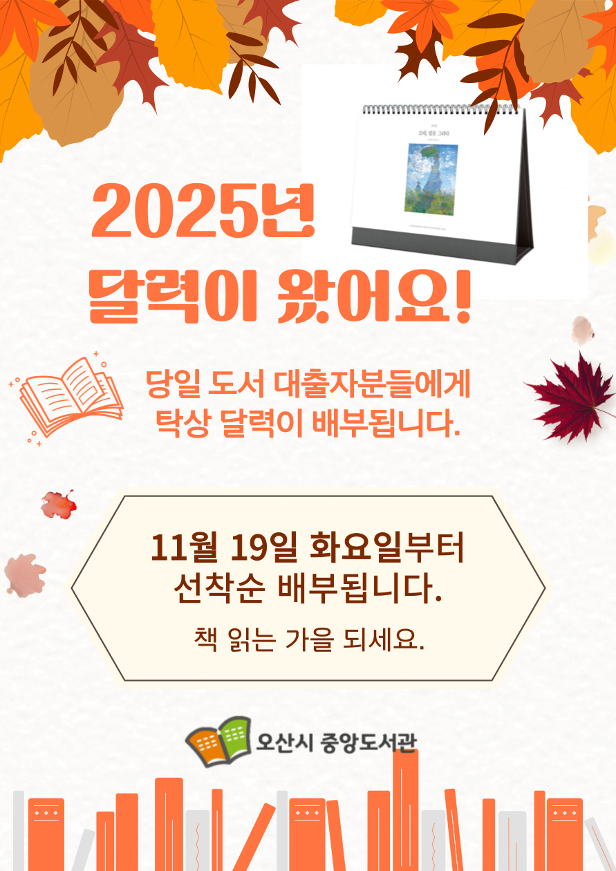 2025년 탁상달력을 배부합니다. 오산시 10개 공공도서관에서 11월 19일 화요일부터 선착순으로 당일 도서 대출자분들에게 탁상달력이 배부됩니다. 