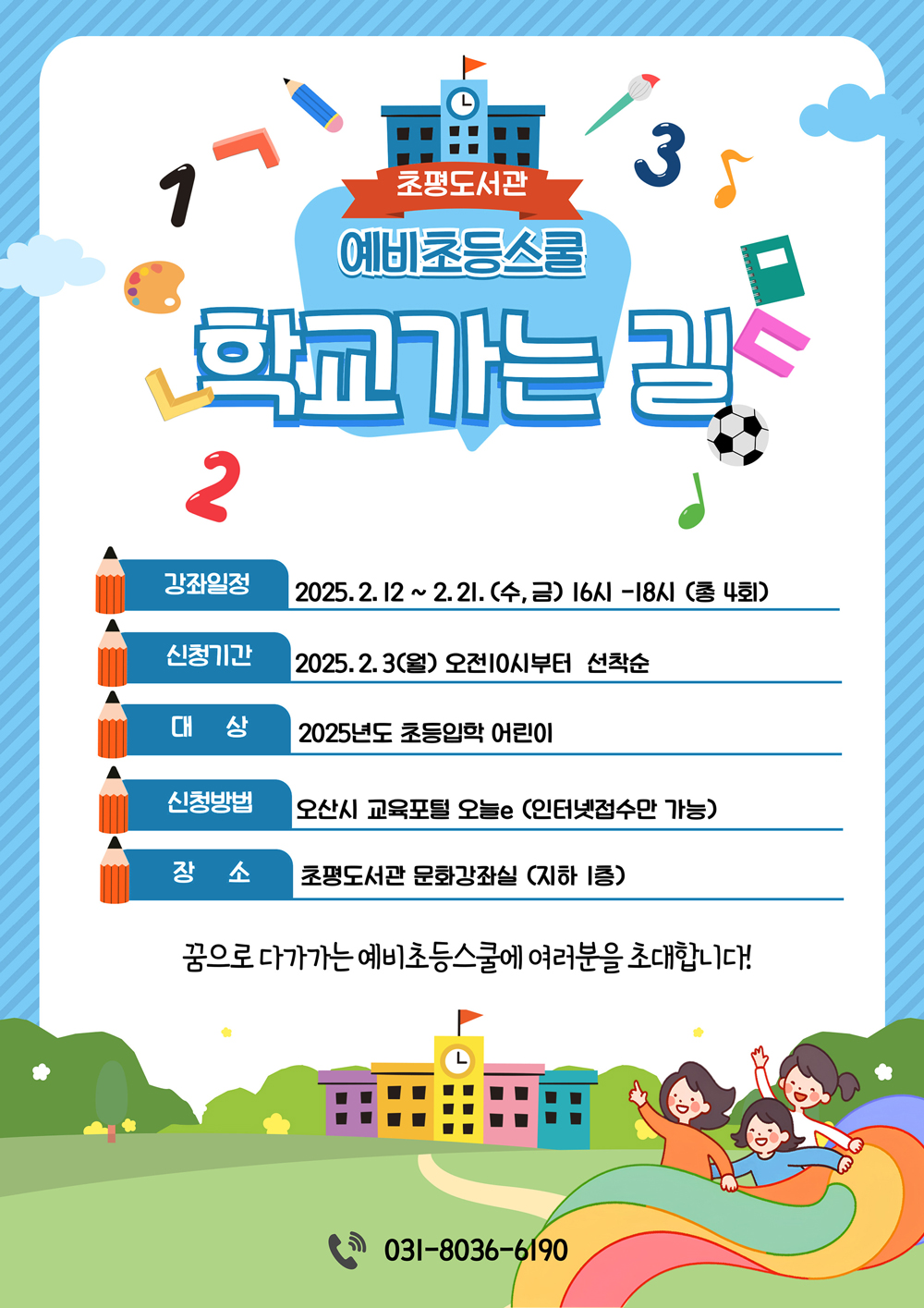 2025초평도서관 예비초등스쿨 학교 가는 길 강좌일정 2025.2.12~2.21(수,금)16시`18시(총4회) 신청기간 2025.2.3(월)오전10시부터 선착순 대상 2025년도 초등입학 어린이 신청방법 오산시 교육포털오늘 e(인터넷접수만 가능)장소 초평도서관 문화강좌실(지하1층)