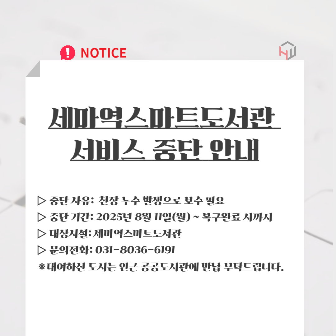 세마역스마트도서관 서비스 중단 안내 세마역스마트도서관 서비스 중단 안내
▷ 중단 사유:  천장 누수 발생으로 보수 필요
▷ 중단 기간: 2025년 8월 11일(월) ~ 복구완료 시까지
▷ 대상시설: 세마역스마트도서관
▷ 문의전화: 031-8036-6191
※대여하신 도서는 인근 공공도서관에 반납 부탁드립니다.
