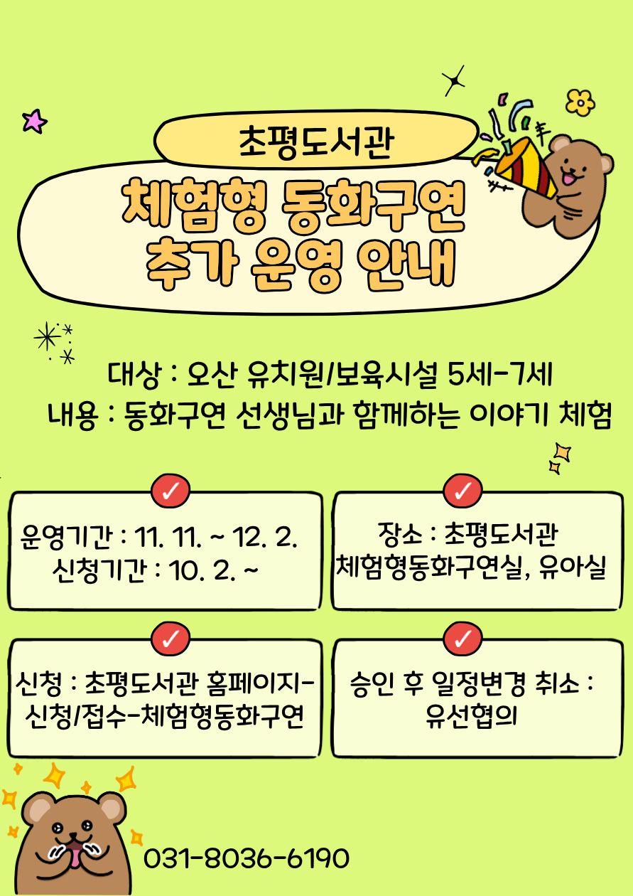 초평도서관 하반기 체험형 동화구연 추가 운영 초평도서관 하반기 체험형 동화구연 추가 운영
대상: 5-7세 기관 등원 어린이
내용: 동화구연 선생님과 함께하는 이야기 체험
운영기간: 11.11.-12.2.
신청기간: 10.2.~
장소: 초평도서관 체험형동화구연실, 유아실
신청: 초평도서관 홈페이지-신청/접수-체험형동화구연
승인 후 일정변경 및 취소: 유선협의
문의: 031-8036-6190
